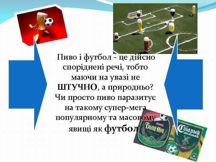  Пиво і футбол - це дійсно споріднені речі, тобто маючи на увазі не