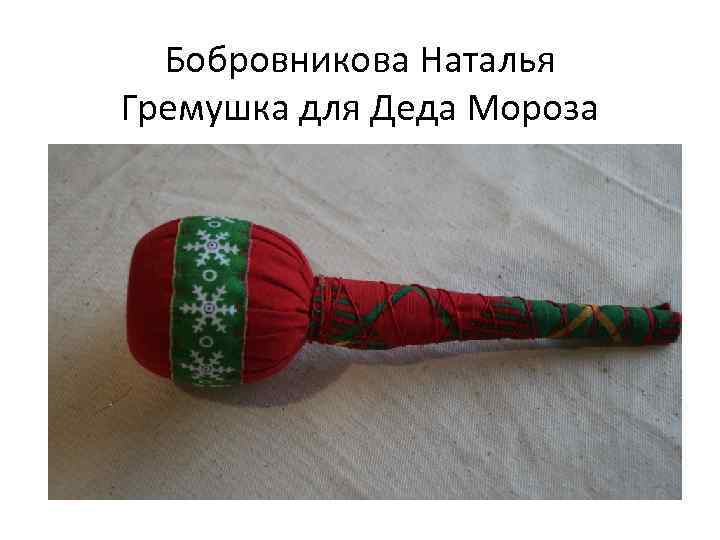 Бобровникова Наталья Гремушка для Деда Мороза 