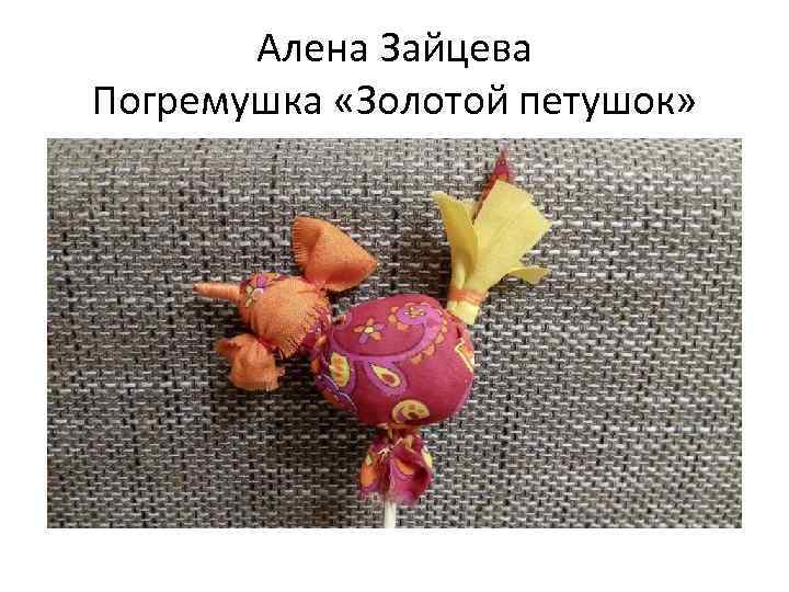 Алена Зайцева Погремушка «Золотой петушок» 
