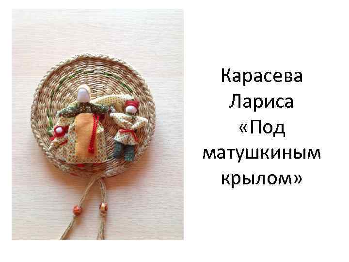 Карасева Лариса «Под матушкиным крылом» 
