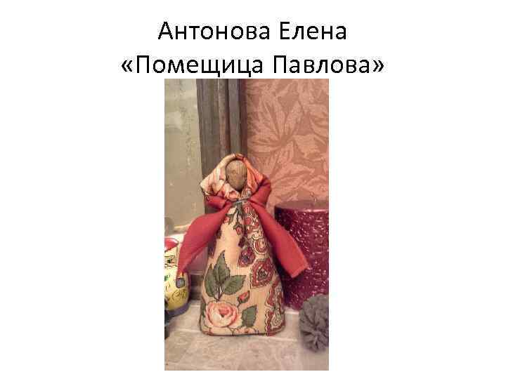 Антонова Елена «Помещица Павлова» 
