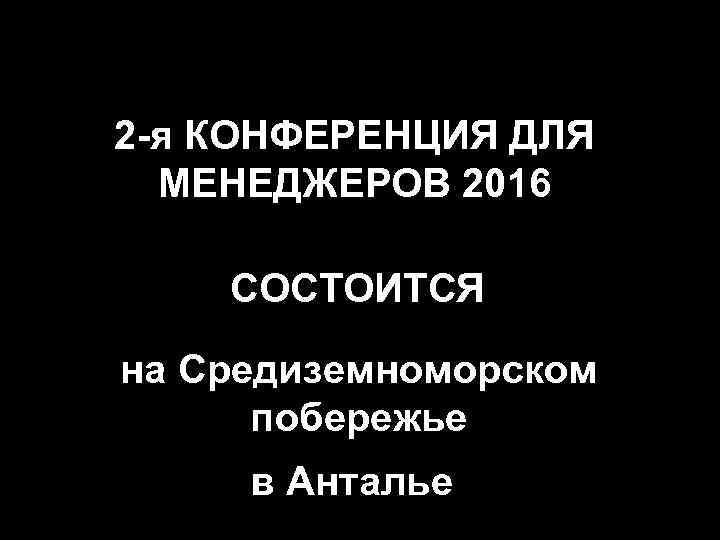 2 -я КОНФЕРЕНЦИЯ ДЛЯ МЕНЕДЖЕРОВ 2016 СОСТОИТСЯ на Средиземноморском побережье в Анталье 