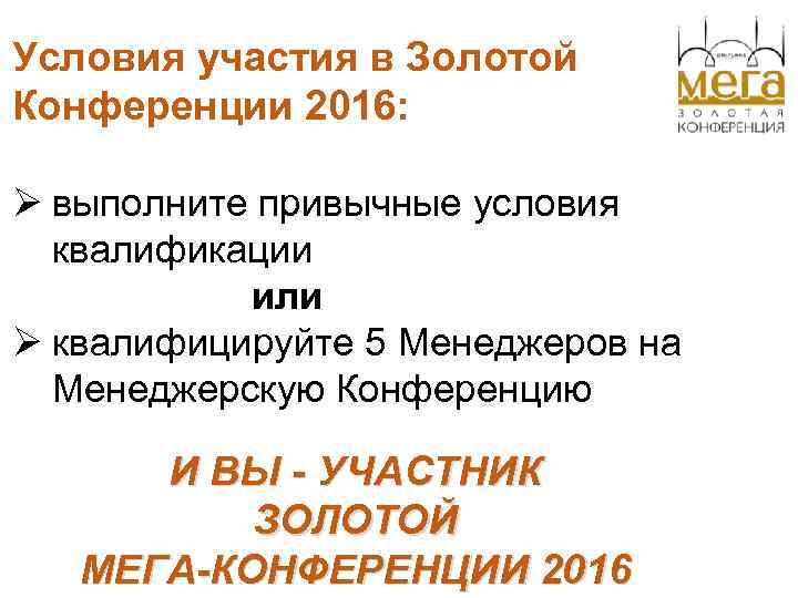 Условия участия в Золотой Конференции 2016: Ø выполните привычные условия квалификации или Ø квалифицируйте