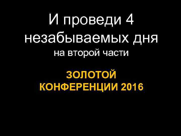 И проведи 4 незабываемых дня на второй части ЗОЛОТОЙ КОНФЕРЕНЦИИ 2016 