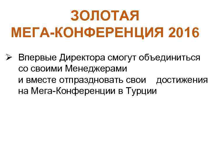 ЗОЛОТАЯ МЕГА-КОНФЕРЕНЦИЯ 2016 Ø Впервые Директора смогут объединиться со своими Менеджерами и вместе отпраздновать