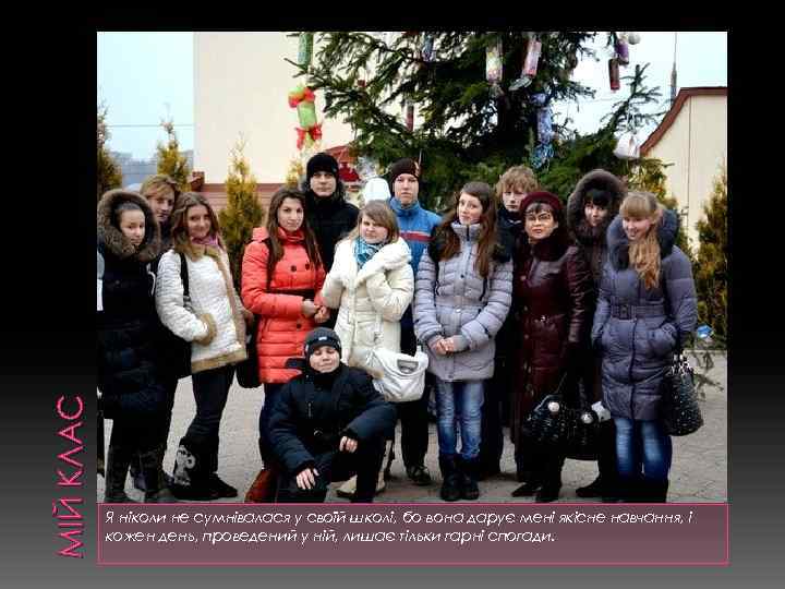 МІЙ КЛАС Я ніколи не сумнівалася у своїй школі, бо вона дарує мені якісне