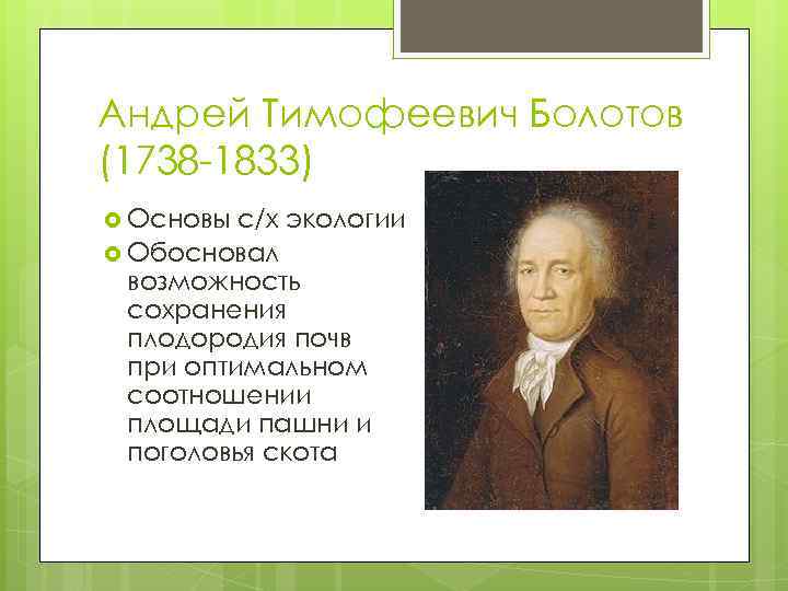 Андрей Тимофеевич Болотов (1738 -1833) Основы с/х экологии Обосновал возможность сохранения плодородия почв при