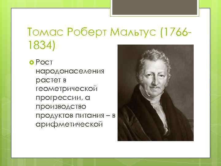 Томас Роберт Мальтус (17661834) Рост народонаселения растет в геометрической прогрессии, а производство продуктов питания