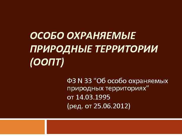 ОСОБО ОХРАНЯЕМЫЕ ПРИРОДНЫЕ ТЕРРИТОРИИ (ООПТ) ФЗ N 33 "Об особо охраняемых природных территориях" от