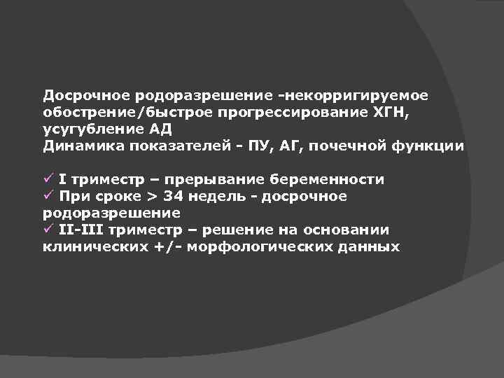 Досрочное родоразрешение -некорригируемое обострение/быстрое прогрессирование ХГН, усугубление АД Динамика показателей - ПУ, АГ, почечной
