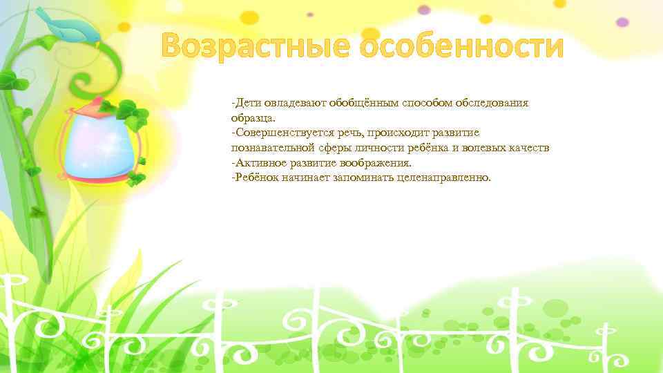 Возрастные особенности -Дети овладевают обобщённым способом обследования образца. -Совершенствуется речь, происходит развитие познавательной сферы