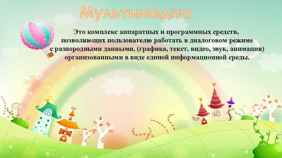 Мультимедиа Это комплекс аппаратных и программных средств, позволяющих пользователю работать в диалоговом режиме с