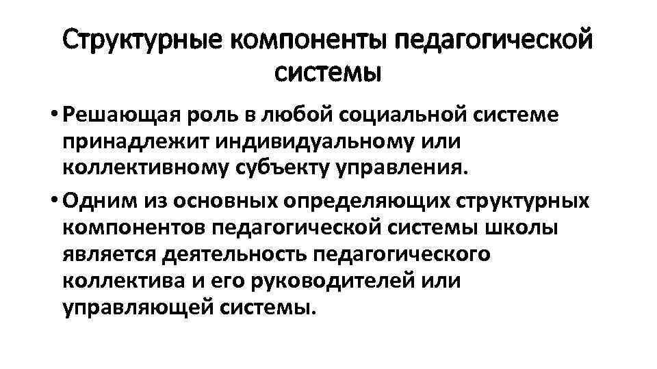 Структурные компоненты педагогической системы • Решающая роль в любой социальной системе принадлежит индивидуальному или