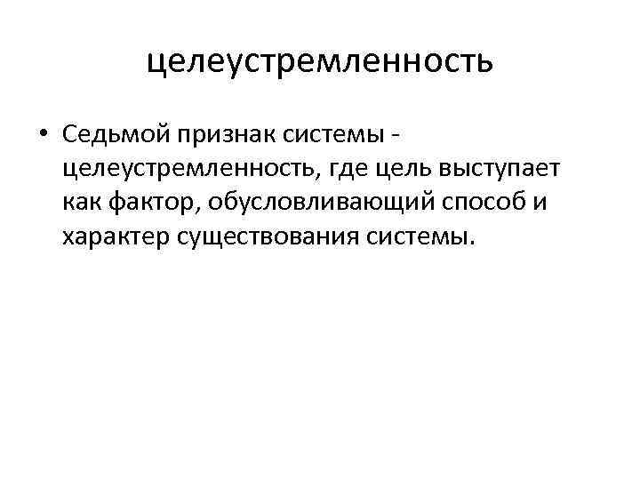 целеустремленность • Седьмой признак системы целеустремленность, где цель выступает как фактор, обусловливающий способ и