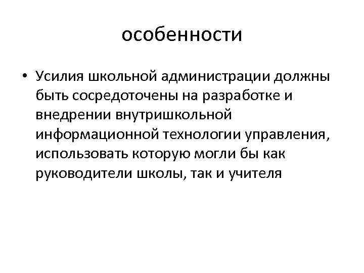 особенности • Усилия школьной администрации должны быть сосредоточены на разработке и внедрении внутришкольной информационной