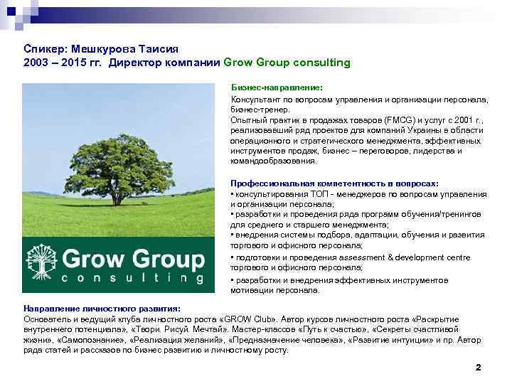 Спикер: Мешкурова Таисия 2003 – 2015 гг. Директор компании Grow Group consulting Бизнес-направление: Консультант