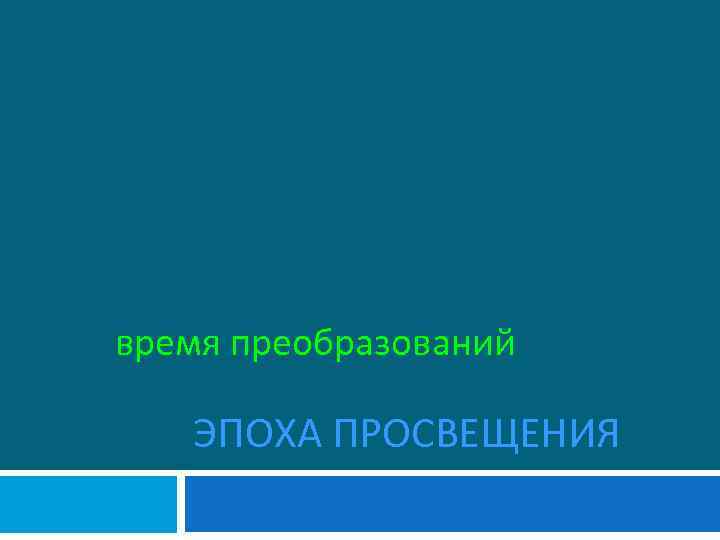 время преобразований ЭПОХА ПРОСВЕЩЕНИЯ 