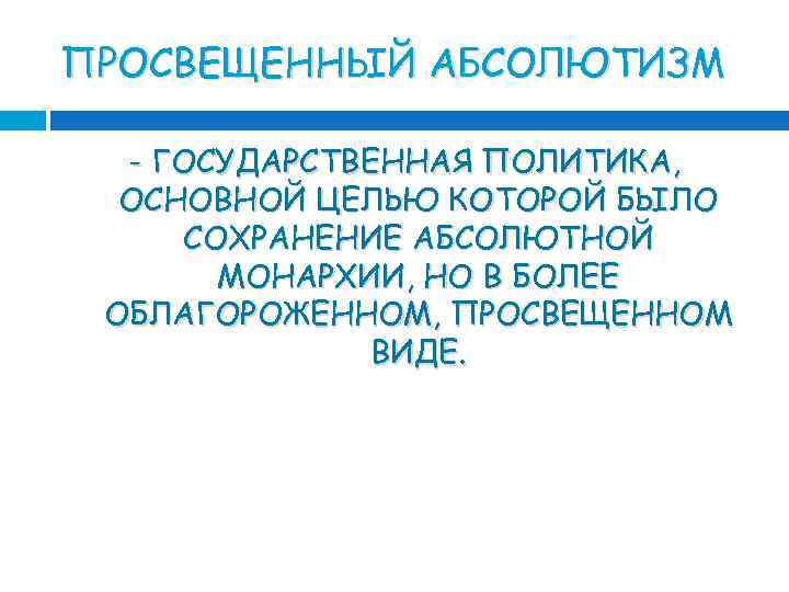 ПРОСВЕЩЕННЫЙ АБСОЛЮТИЗМ - ГОСУДАРСТВЕННАЯ ПОЛИТИКА, ОСНОВНОЙ ЦЕЛЬЮ КОТОРОЙ БЫЛО СОХРАНЕНИЕ АБСОЛЮТНОЙ МОНАРХИИ, НО В