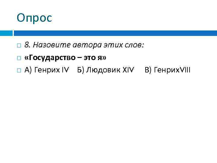 Опрос 8. Назовите автора этих слов: «Государство – это я» А) Генрих IV Б)