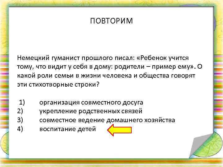 ПОВТОРИМ Немецкий гуманист прошлого писал: «Ребенок учится тому, что видит у себя в дому: