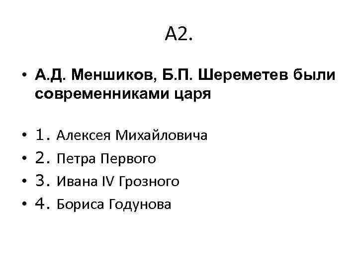 А 2. • А. Д. Меншиков, Б. П. Шереметев были современниками царя • •