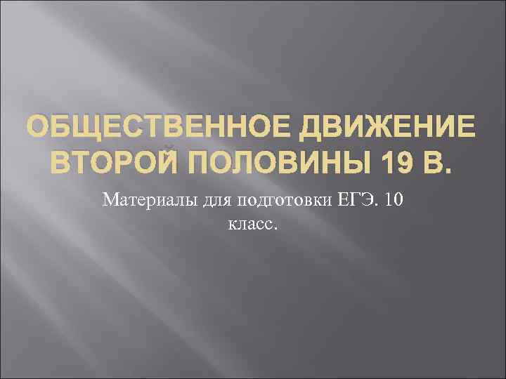 ОБЩЕСТВЕННОЕ ДВИЖЕНИЕ ВТОРОЙ ПОЛОВИНЫ 19 В. Материалы для подготовки ЕГЭ. 10 класс. 