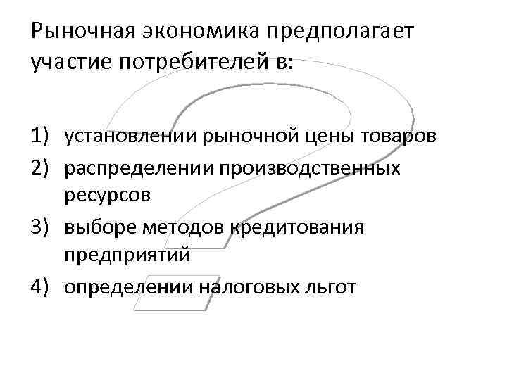 Рыночная экономика предполагает участие потребителей в: 1) установлении рыночной цены товаров 2) распределении производственных