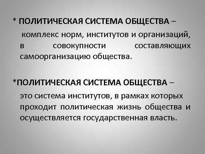 * ПОЛИТИЧЕСКАЯ СИСТЕМА ОБЩЕСТВА – комплекс норм, институтов и организаций, в совокупности составляющих самоорганизацию