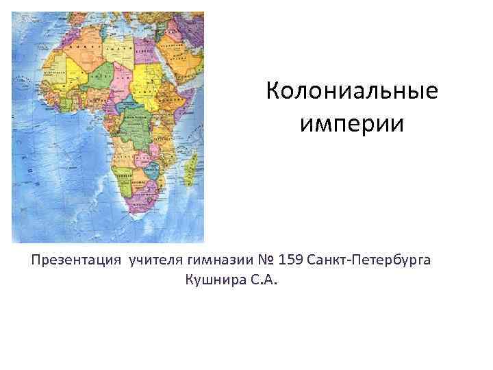 Колониальные империи Презентация учителя гимназии № 159 Санкт-Петербурга Кушнира С. А. 