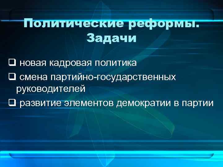 Политические реформы. Задачи q новая кадровая политика q смена партийно-государственных руководителей q развитие элементов
