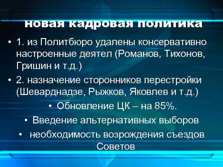 новая кадровая политика • 1. из Политбюро удалены консервативно настроенные деятел (Романов, Тихонов, Гришин
