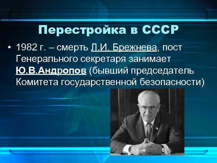 Перестройка в СССР • 1982 г. – смерть Л. И. Брежнева, пост Генерального секретаря