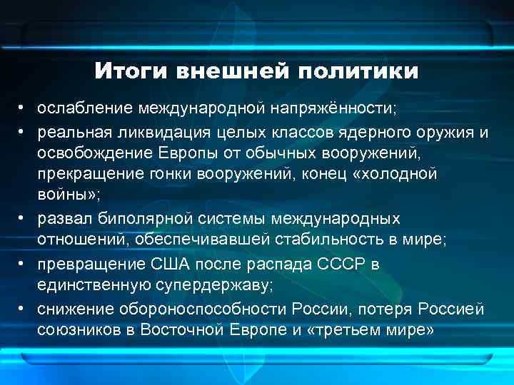 Итоги внешней политики • ослабление международной напряжённости; • реальная ликвидация целых классов ядерного оружия
