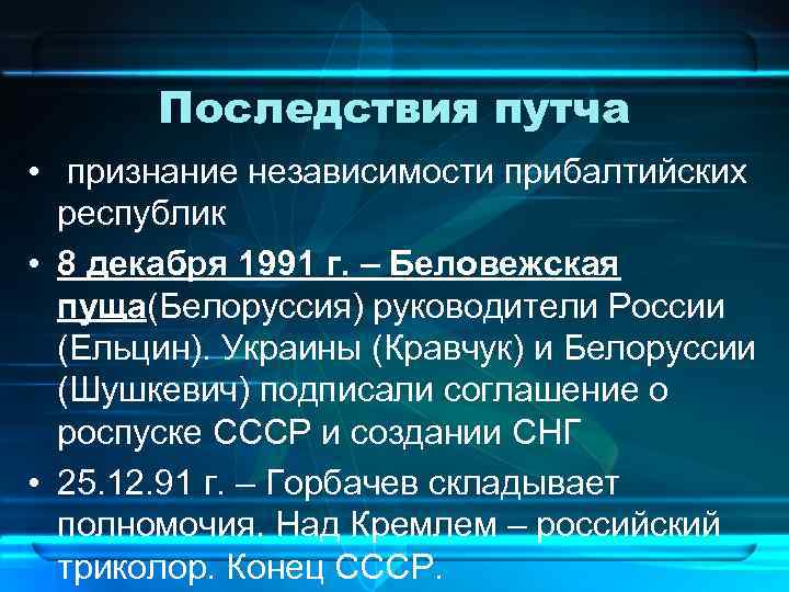 Последствия путча • признание независимости прибалтийских республик • 8 декабря 1991 г. – Беловежская