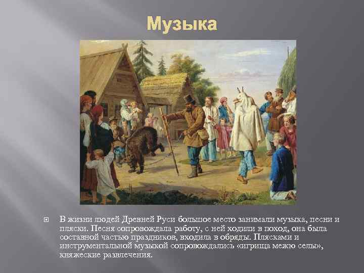 Музыка В жизни людей Древней Руси большое место занимали музыка, песни и пляски. Песня