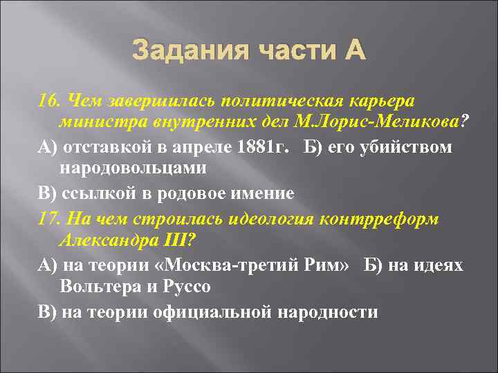 Задания части А 16. Чем завершилась политическая карьера министра внутренних дел М. Лорис-Меликова? А)