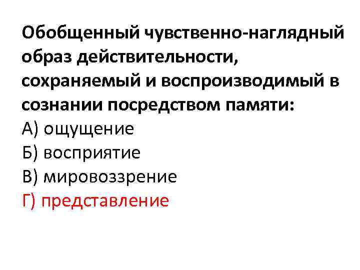 Обобщенный чувственно наглядный образ действительности, сохраняемый и воспроизводимый в сознании посредством памяти: А) ощущение