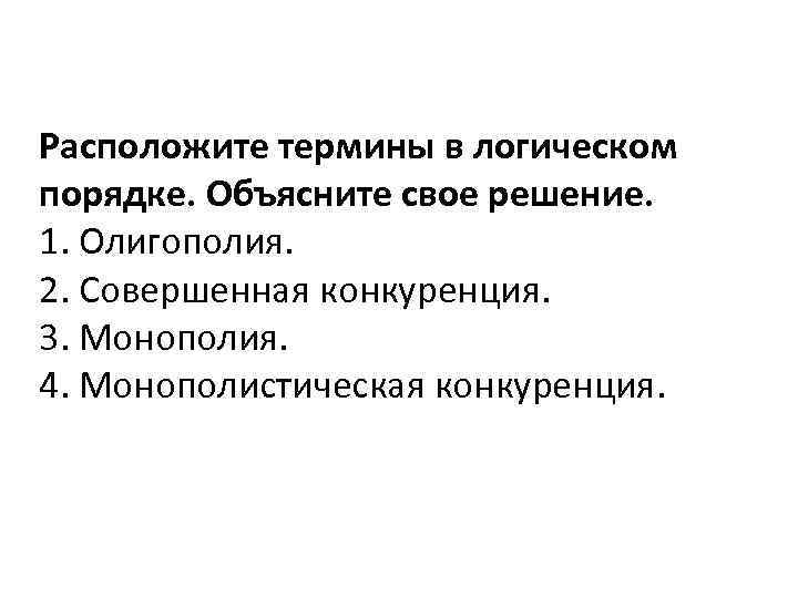 Расположите термины в логическом порядке. Объясните свое решение. 1. Олигополия. 2. Совершенная конкуренция. 3.