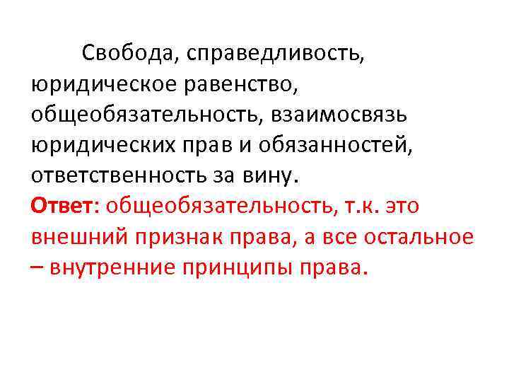 Свобода, справедливость, юридическое равенство, общеобязательность, взаимосвязь юридических прав и обязанностей, ответственность за вину. Ответ: