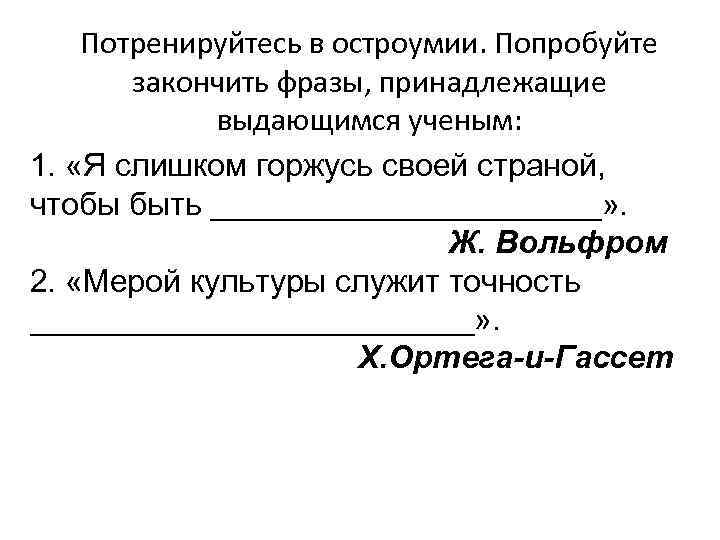 Потренируйтесь в остроумии. Попробуйте закончить фразы, принадлежащие выдающимся ученым: 1. «Я слишком горжусь своей