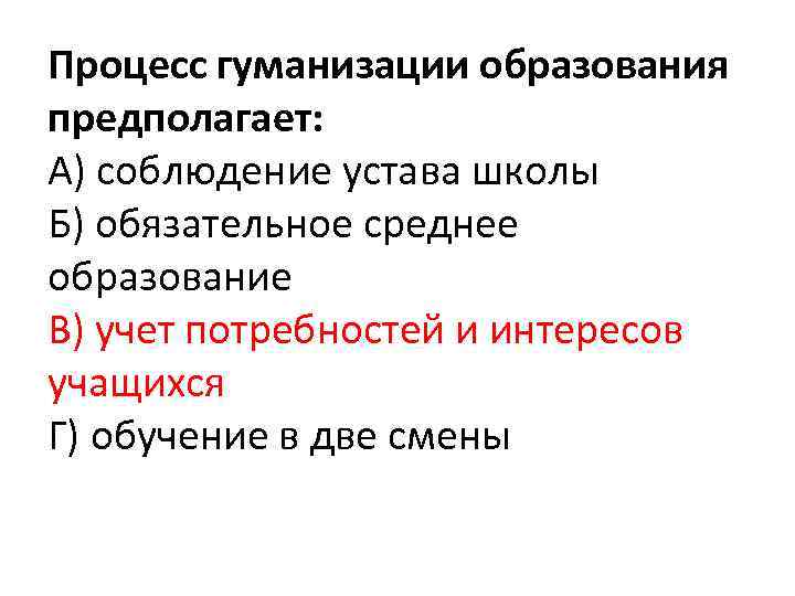 Процесс гуманизации образования предполагает: А) соблюдение устава школы Б) обязательное среднее образование В) учет