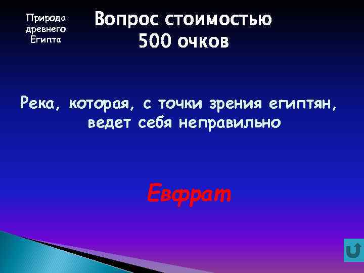 Природа древнего Египта Вопрос стоимостью 500 очков Река, которая, с точки зрения египтян, ведет