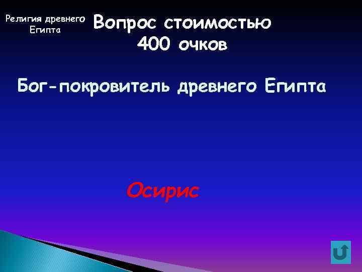 Религия древнего Египта Вопрос стоимостью 400 очков Бог-покровитель древнего Египта Осирис 