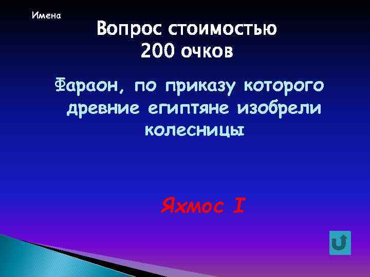 Имена Вопрос стоимостью 200 очков Фараон, по приказу которого древние египтяне изобрели колесницы Яхмос