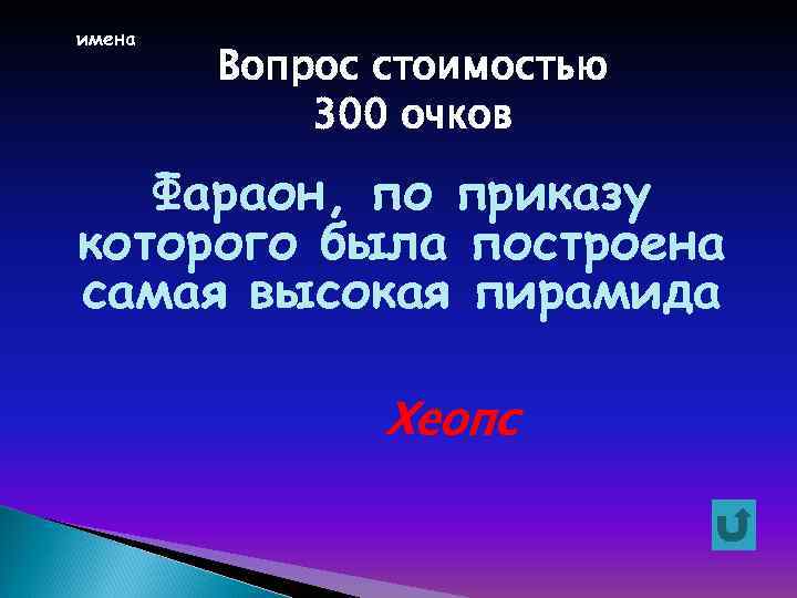 имена Вопрос стоимостью 300 очков Фараон, по приказу которого была построена самая высокая пирамида