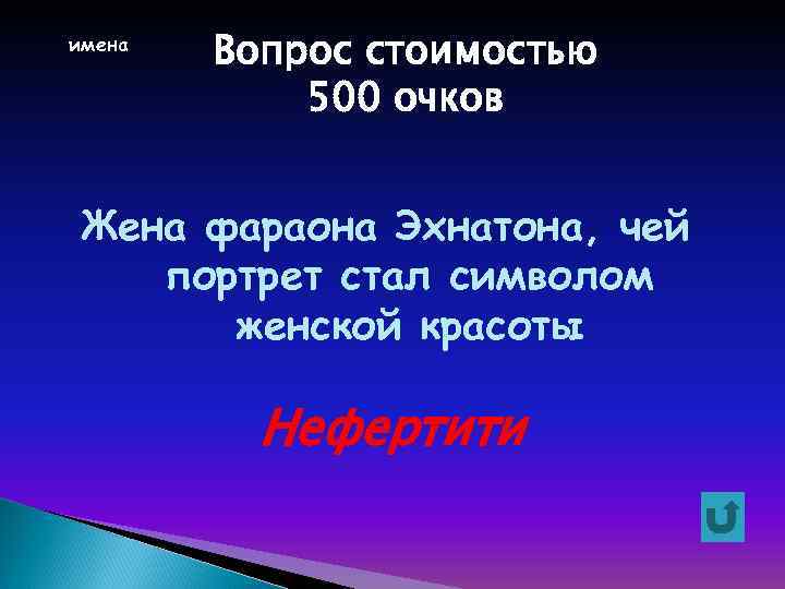 имена Вопрос стоимостью 500 очков Жена фараона Эхнатона, чей портрет стал символом женской красоты