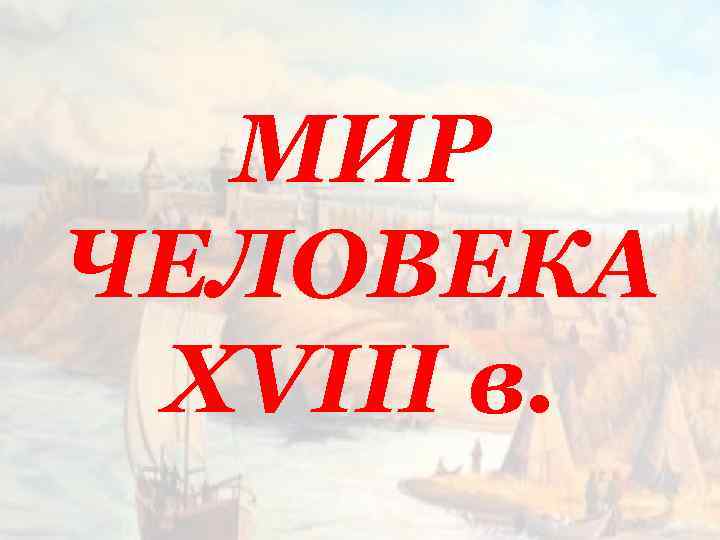 МИР ЧЕЛОВЕКА XVIII в. 