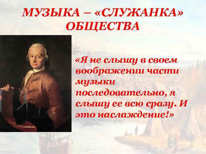МУЗЫКА – «СЛУЖАНКА» ОБЩЕСТВА «Я не слышу в своем воображении части музыки последовательно, я