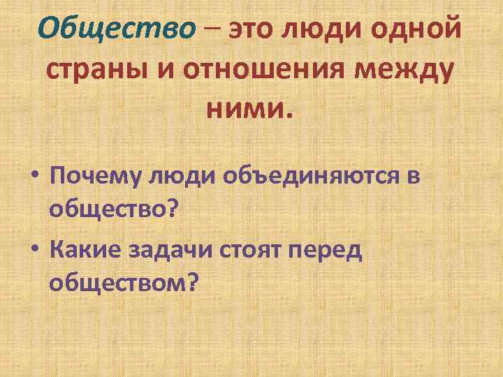 Общество – это люди одной страны и отношения между ними. • Почему люди объединяются