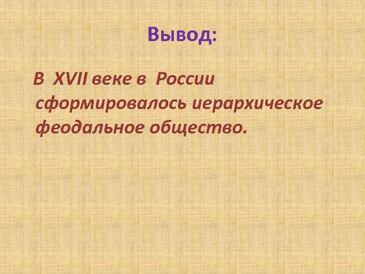 Вывод: В XVII веке в России сформировалось иерархическое феодальное общество. 